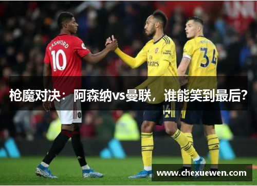 枪魔对决：阿森纳vs曼联，谁能笑到最后？